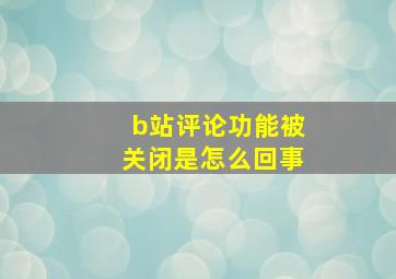 b站评论功能被关闭是怎么回事