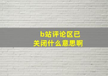 b站评论区已关闭什么意思啊