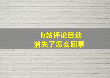 b站评论自动消失了怎么回事