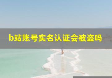 b站账号实名认证会被盗吗