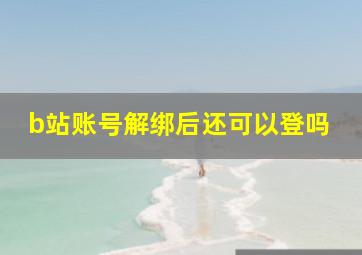 b站账号解绑后还可以登吗