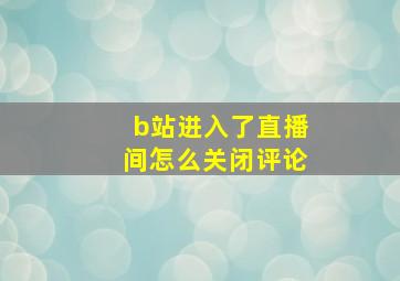 b站进入了直播间怎么关闭评论