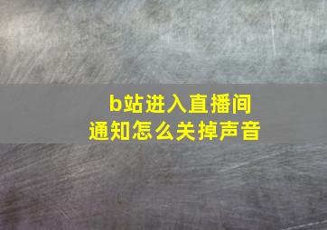 b站进入直播间通知怎么关掉声音