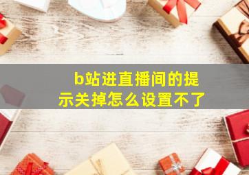 b站进直播间的提示关掉怎么设置不了