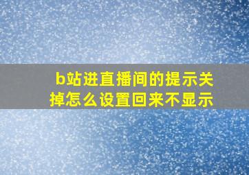 b站进直播间的提示关掉怎么设置回来不显示