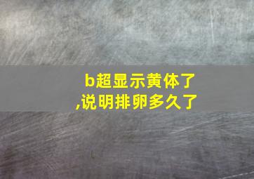 b超显示黄体了,说明排卵多久了