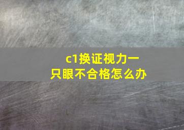 c1换证视力一只眼不合格怎么办