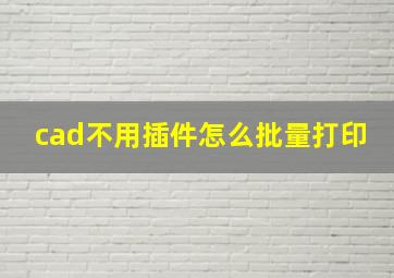 cad不用插件怎么批量打印