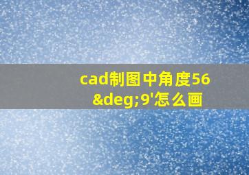 cad制图中角度56°9'怎么画