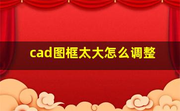 cad图框太大怎么调整