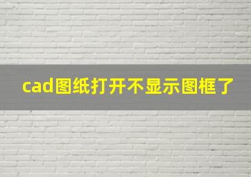 cad图纸打开不显示图框了