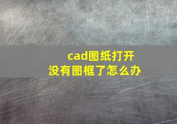 cad图纸打开没有图框了怎么办