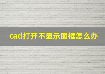 cad打开不显示图框怎么办