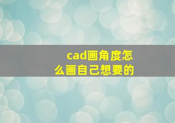 cad画角度怎么画自己想要的