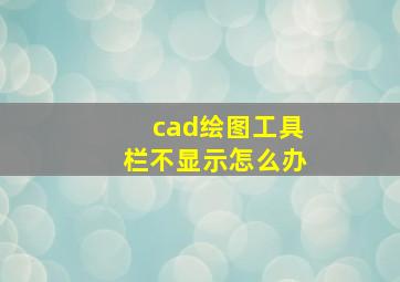 cad绘图工具栏不显示怎么办