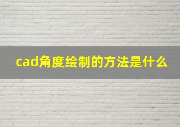 cad角度绘制的方法是什么