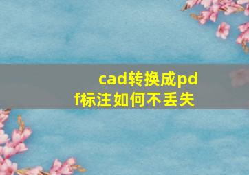 cad转换成pdf标注如何不丢失