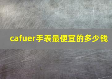 cafuer手表最便宜的多少钱