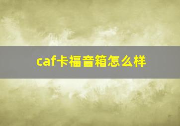 caf卡福音箱怎么样