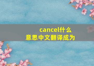 cancel什么意思中文翻译成为