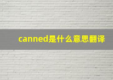 canned是什么意思翻译