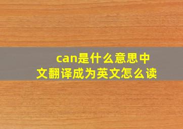 can是什么意思中文翻译成为英文怎么读