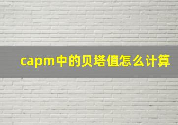 capm中的贝塔值怎么计算