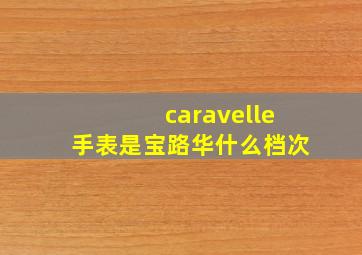 caravelle手表是宝路华什么档次