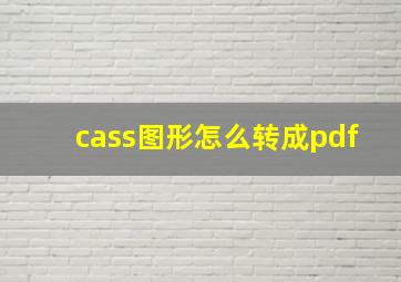 cass图形怎么转成pdf