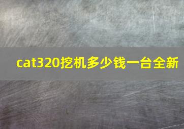 cat320挖机多少钱一台全新