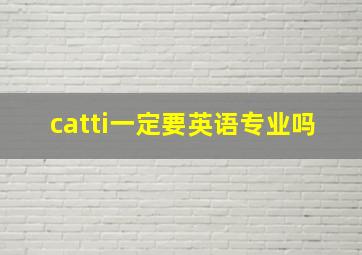 catti一定要英语专业吗