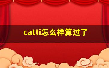 catti怎么样算过了