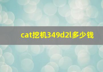 cat挖机349d2l多少钱