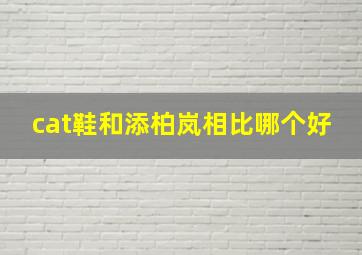 cat鞋和添柏岚相比哪个好