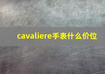 cavaliere手表什么价位