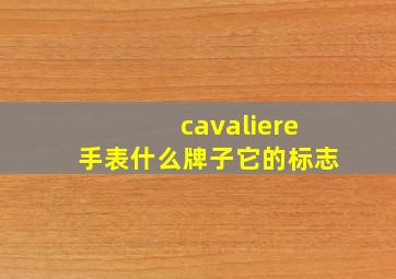 cavaliere手表什么牌子它的标志