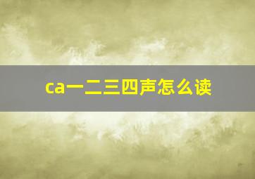 ca一二三四声怎么读