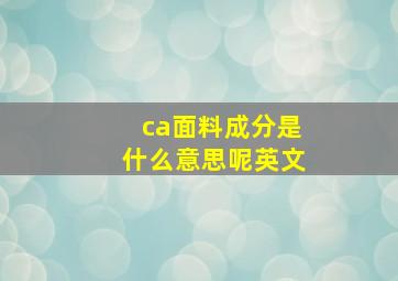 ca面料成分是什么意思呢英文