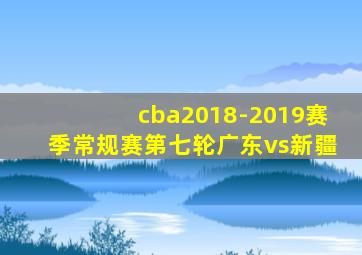 cba2018-2019赛季常规赛第七轮广东vs新疆