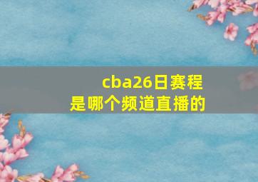 cba26日赛程是哪个频道直播的