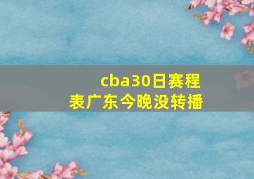 cba30日赛程表广东今晚没转播