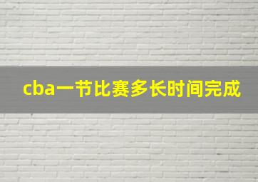 cba一节比赛多长时间完成