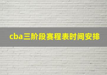 cba三阶段赛程表时间安排