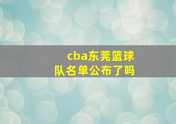 cba东莞篮球队名单公布了吗