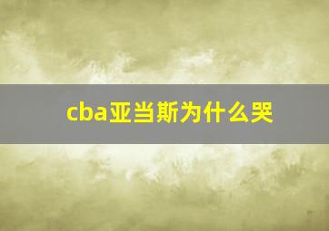 cba亚当斯为什么哭