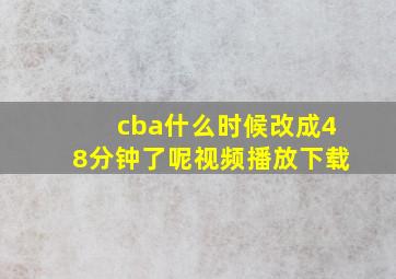 cba什么时候改成48分钟了呢视频播放下载