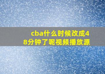 cba什么时候改成48分钟了呢视频播放源