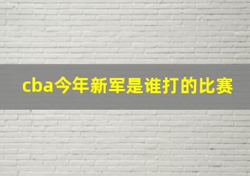 cba今年新军是谁打的比赛