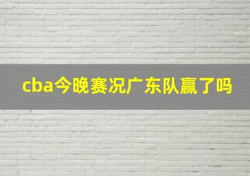 cba今晚赛况广东队赢了吗