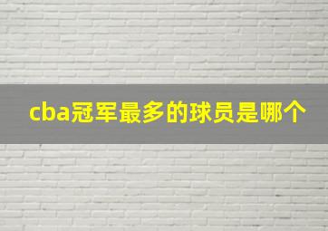 cba冠军最多的球员是哪个